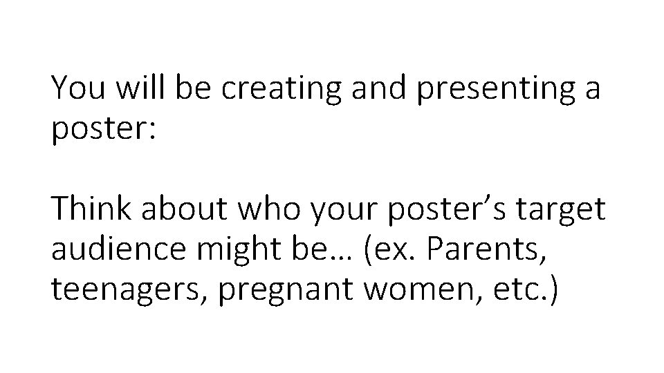 You will be creating and presenting a poster: Think about who your poster’s target
