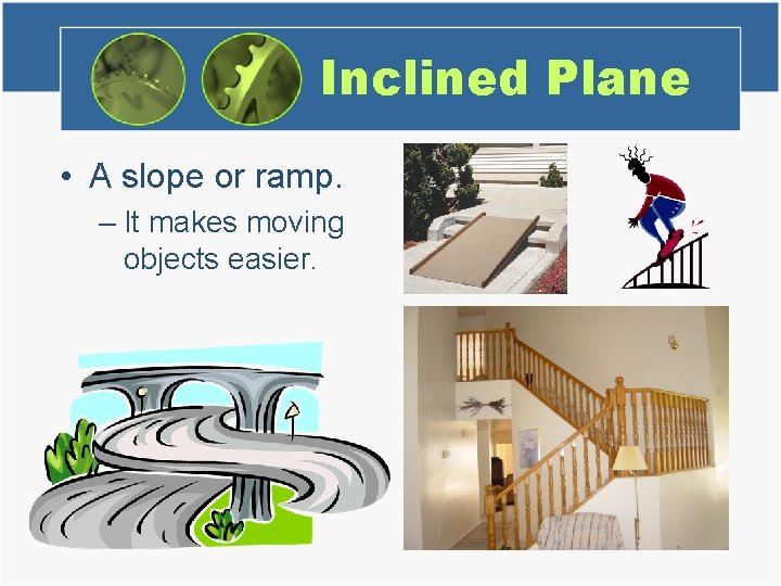 Inclined Plane • A slope or ramp. – It makes moving objects easier. 