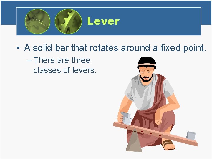 Lever • A solid bar that rotates around a fixed point. – There are