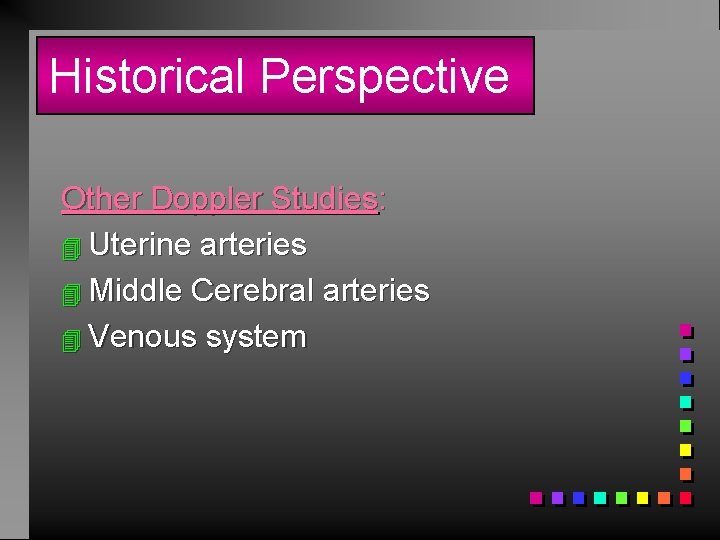 Historical Perspective Other Doppler Studies: 4 Uterine arteries 4 Middle Cerebral arteries 4 Venous