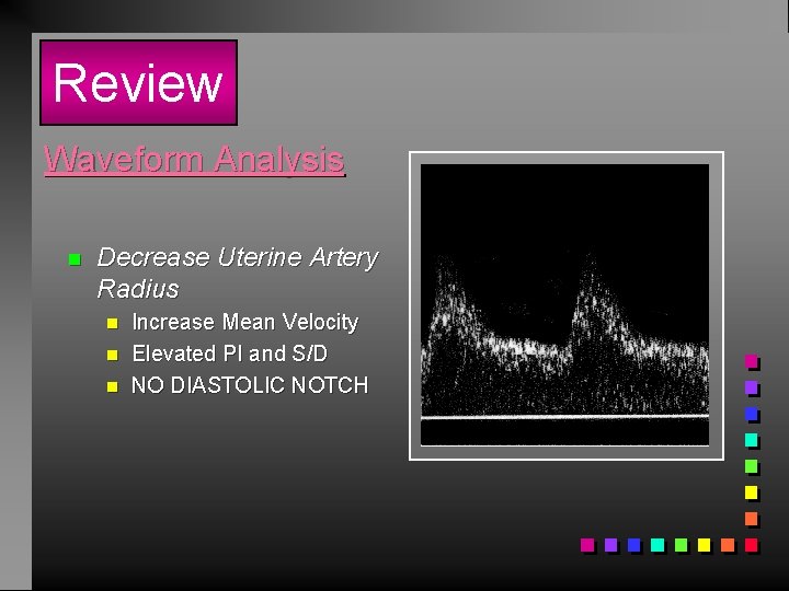 Review Waveform Analysis n Decrease Uterine Artery Radius n n n Increase Mean Velocity