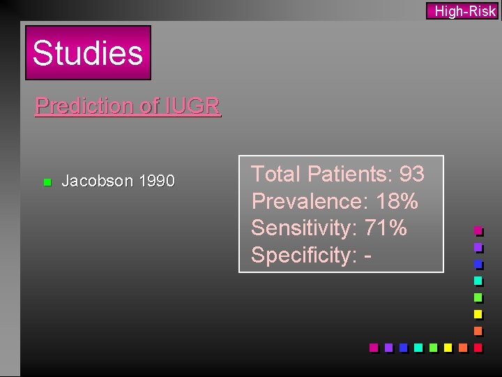 High-Risk Studies Prediction of IUGR n Jacobson 1990 Total Patients: 93 Prevalence: 18% Sensitivity: