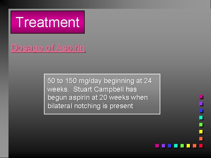 Treatment Dosage of Aspirin 50 to 150 mg/day beginning at 24 weeks. Stuart Campbell