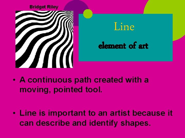 Bridget Riley Line element of art • A continuous path created with a moving,