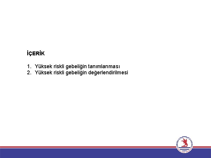 İÇERİK 1. Yüksek riskli gebeliğin tanımlanması 2. Yüksek riskli gebeliğin değerlendirilmesi 