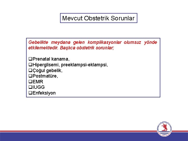 Mevcut Obstetrik Sorunlar Gebelikte meydana gelen komplikasyonlar olumsuz yönde etkilemektedir. Başlıca obstetrik sorunlar; q.