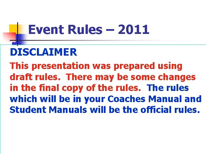 Event Rules – 2011 DISCLAIMER This presentation was prepared using draft rules. There may