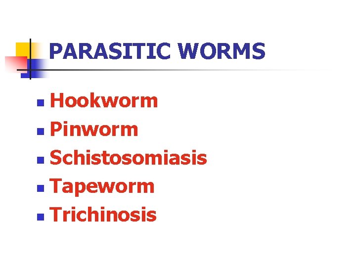PARASITIC WORMS Hookworm n Pinworm n Schistosomiasis n Tapeworm n Trichinosis n 