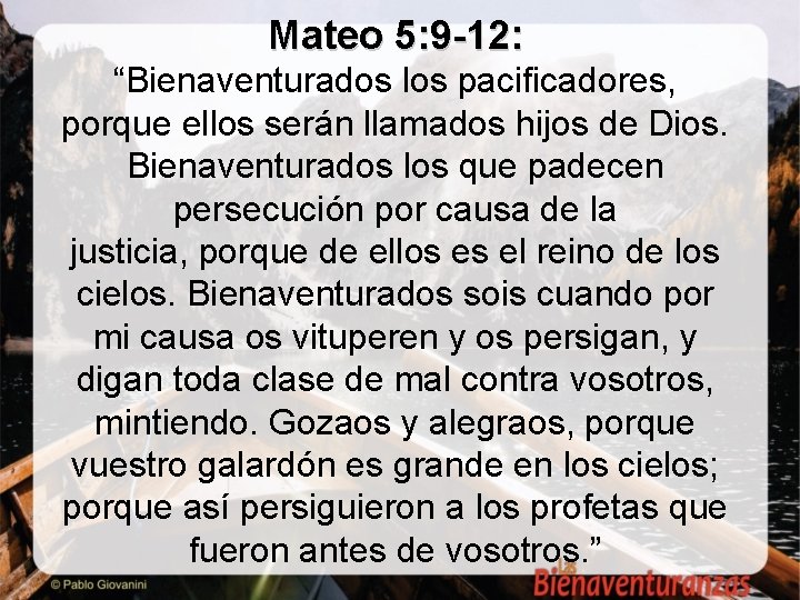 Mateo 5: 9 -12: “Bienaventurados los pacificadores, porque ellos serán llamados hijos de Dios.