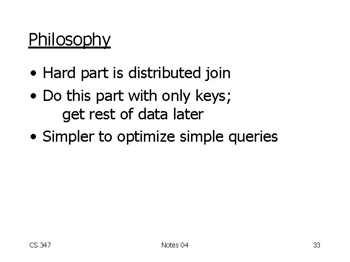 Philosophy • Hard part is distributed join • Do this part with only keys;