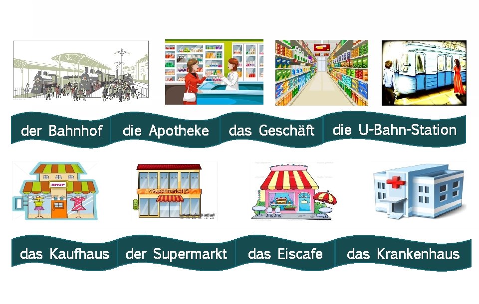 der Bahnhof die Apotheke das Kaufhaus der Supermarkt das Geschäft das Eiscafe die U-Bahn-Station