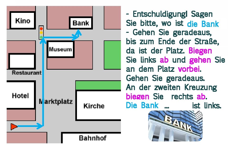 - Entschuldigung! Sagen Sie bitte, wo ist die Bank. . . - Gehen Sie