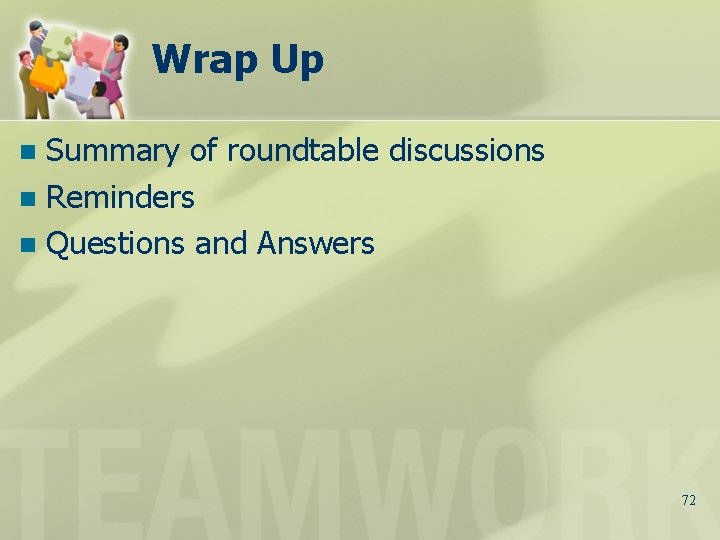 Wrap Up Summary of roundtable discussions n Reminders n Questions and Answers n 72