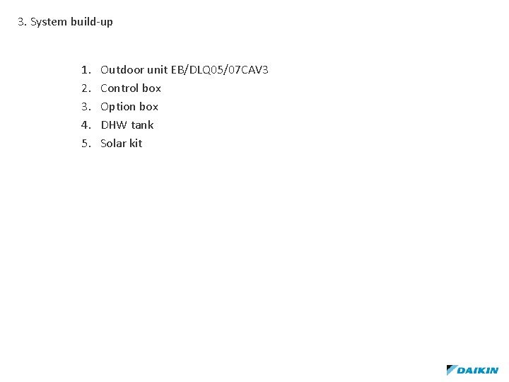 3. System build-up 1. 2. 3. 4. 5. Outdoor unit EB/DLQ 05/07 CAV 3