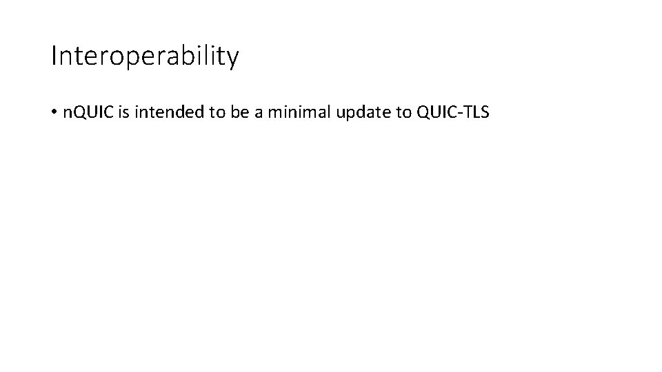 Interoperability • n. QUIC is intended to be a minimal update to QUIC-TLS 