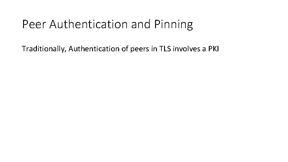 Peer Authentication and Pinning Traditionally, Authentication of peers in TLS involves a PKI 