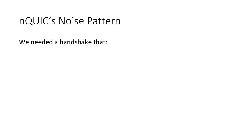 n. QUIC’s Noise Pattern We needed a handshake that: 