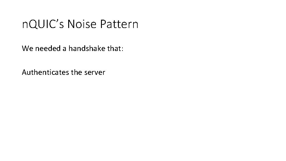 n. QUIC’s Noise Pattern We needed a handshake that: Authenticates the server 