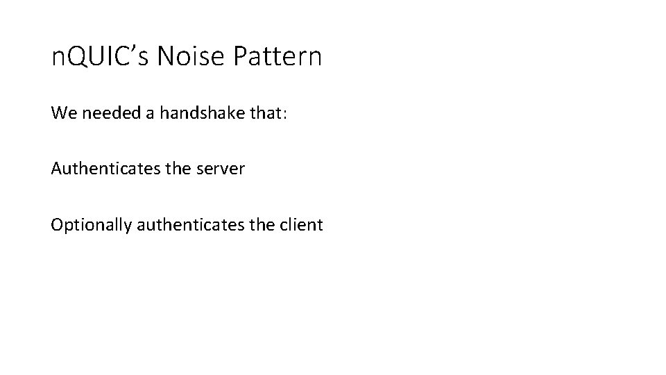 n. QUIC’s Noise Pattern We needed a handshake that: Authenticates the server Optionally authenticates