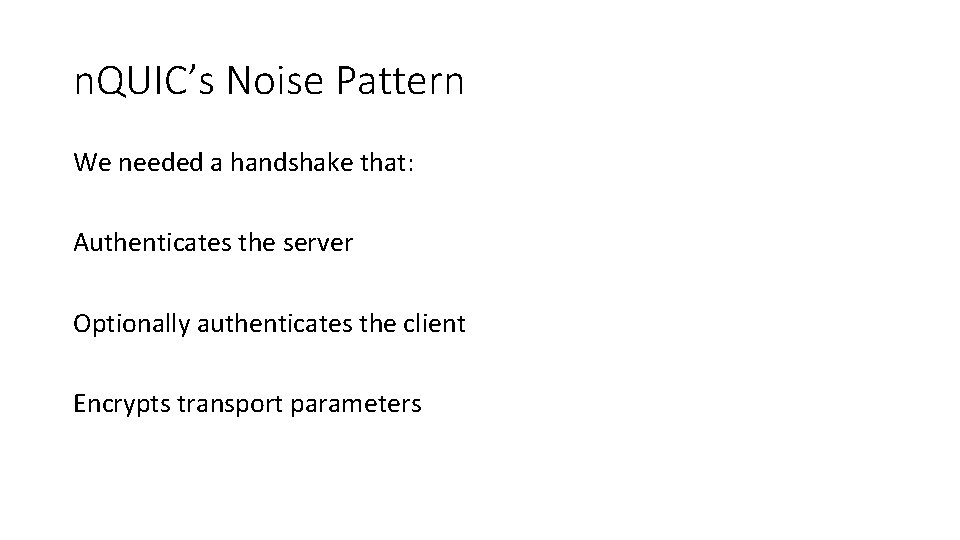 n. QUIC’s Noise Pattern We needed a handshake that: Authenticates the server Optionally authenticates