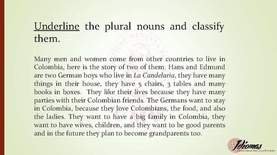 Underline the plural nouns and classify them. Many men and women come from other
