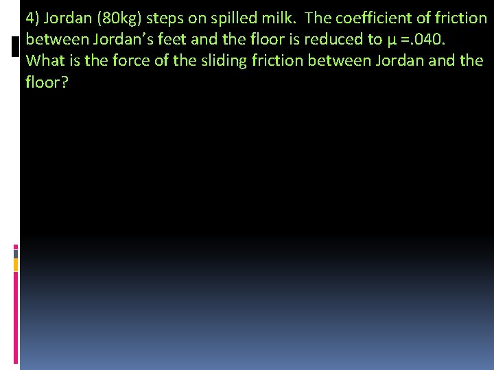 4) Jordan (80 kg) steps on spilled milk. The coefficient of friction between Jordan’s