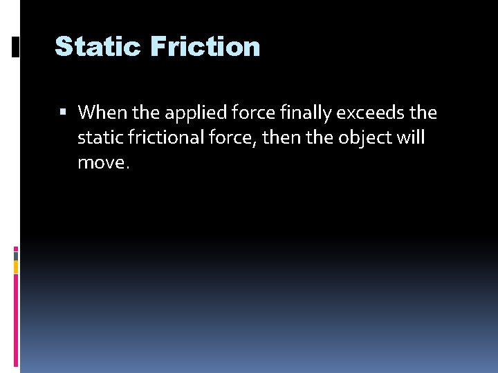 Static Friction When the applied force finally exceeds the static frictional force, then the