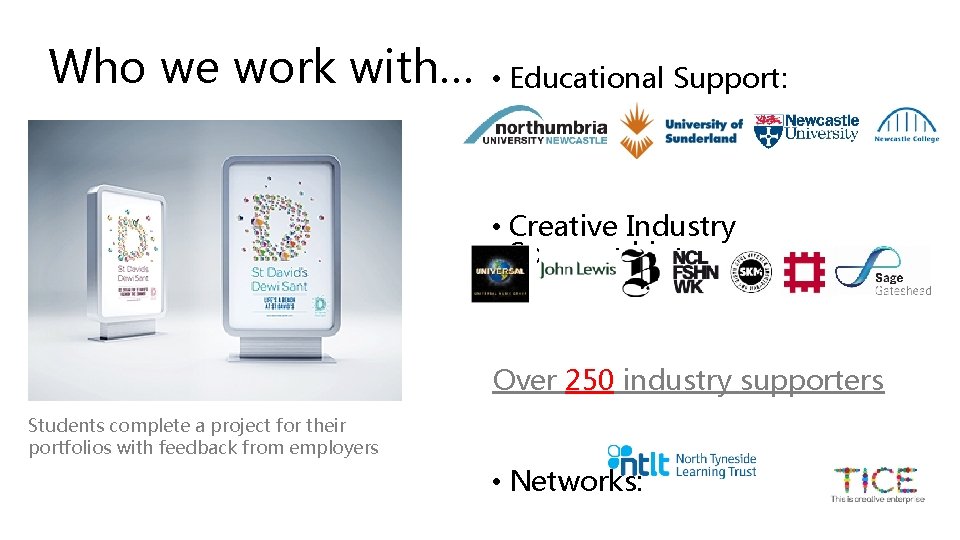 Who we work with… • Educational Support: • Creative Industry Sponsorship: Over 250 industry