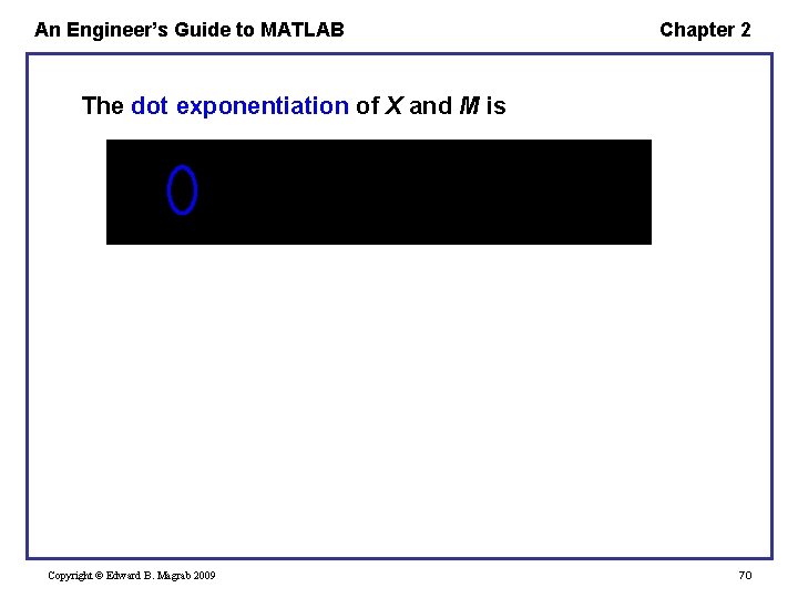 An Engineer’s Guide to MATLAB Chapter 2 The dot exponentiation of X and M An Engineer’s Guide to MATLAB Chapter 2 The dot exponentiation of X and M