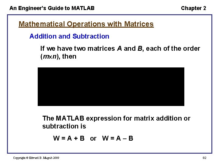 An Engineer’s Guide to MATLAB Chapter 2 Mathematical Operations with Matrices Addition and Subtraction An Engineer’s Guide to MATLAB Chapter 2 Mathematical Operations with Matrices Addition and Subtraction