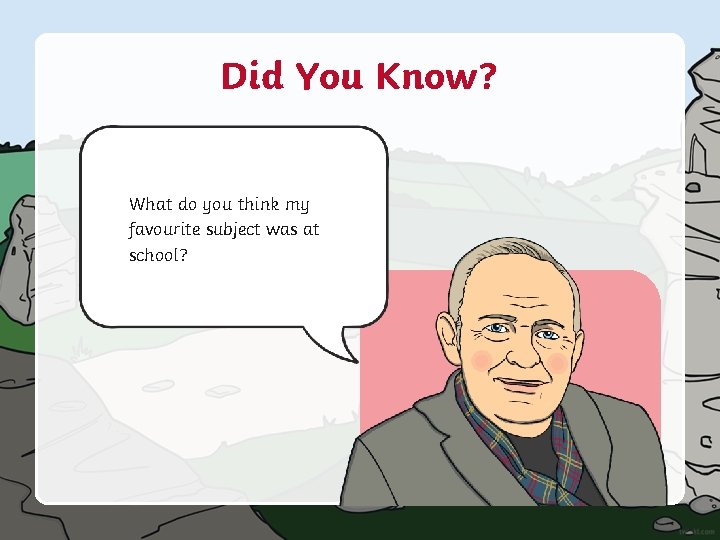 Did You Know? What do you think my favourite subject was at school? 