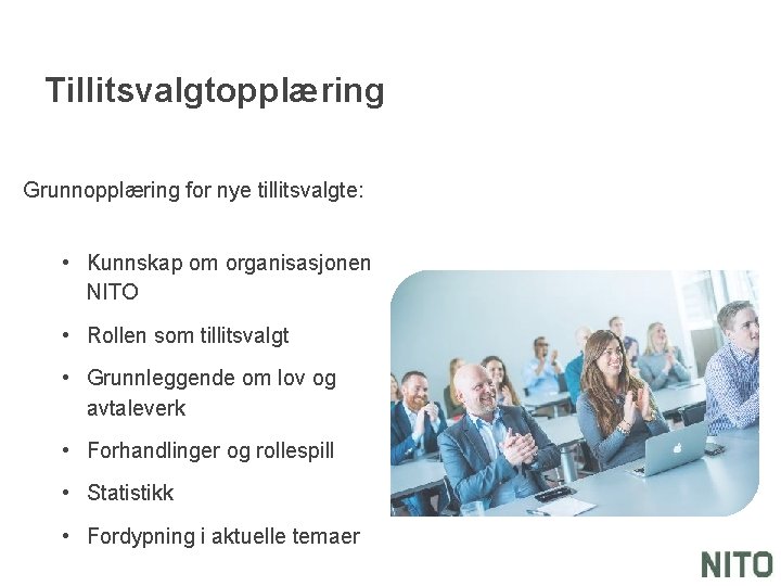 Tillitsvalgtopplæring Grunnopplæring for nye tillitsvalgte: • Kunnskap om organisasjonen NITO • Rollen som tillitsvalgt
