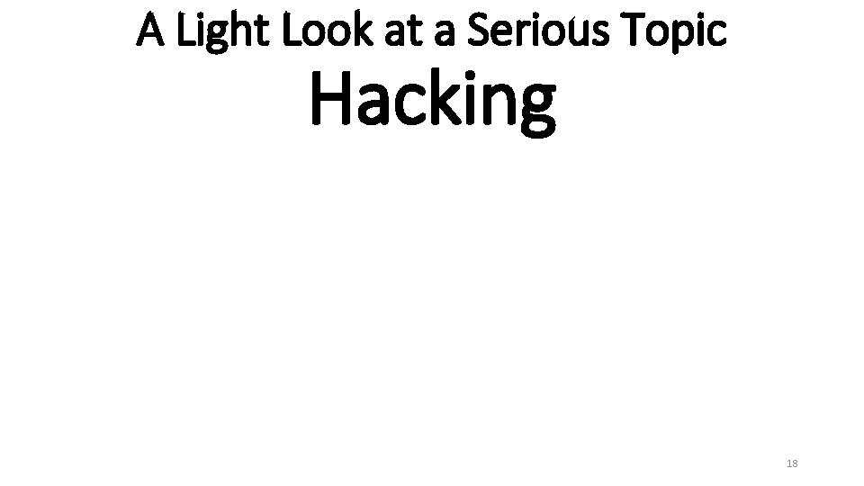 A Light Look at a Serious Topic Hacking 18 A Light Look at a Serious Topic Hacking 18