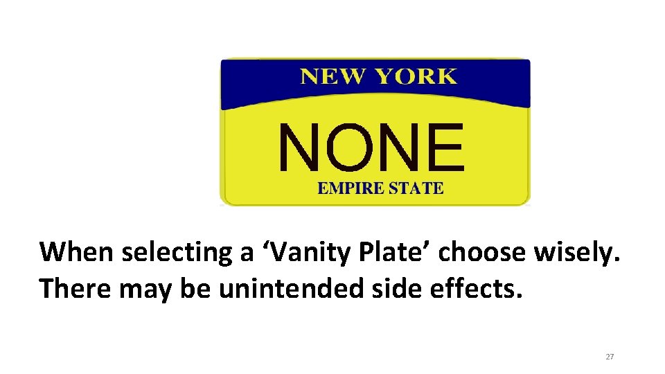 When selecting a ‘Vanity Plate’ choose wisely. There may be unintended side effects. 27 When selecting a ‘Vanity Plate’ choose wisely. There may be unintended side effects. 27