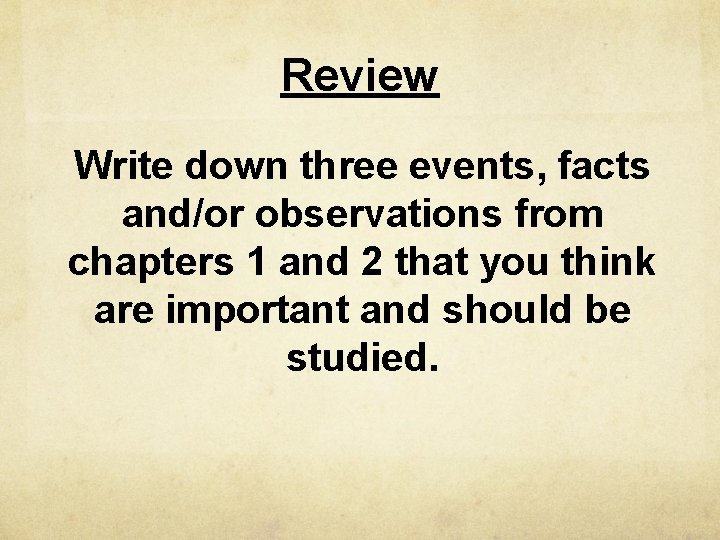Review Write down three events, facts and/or observations from chapters 1 and 2 that