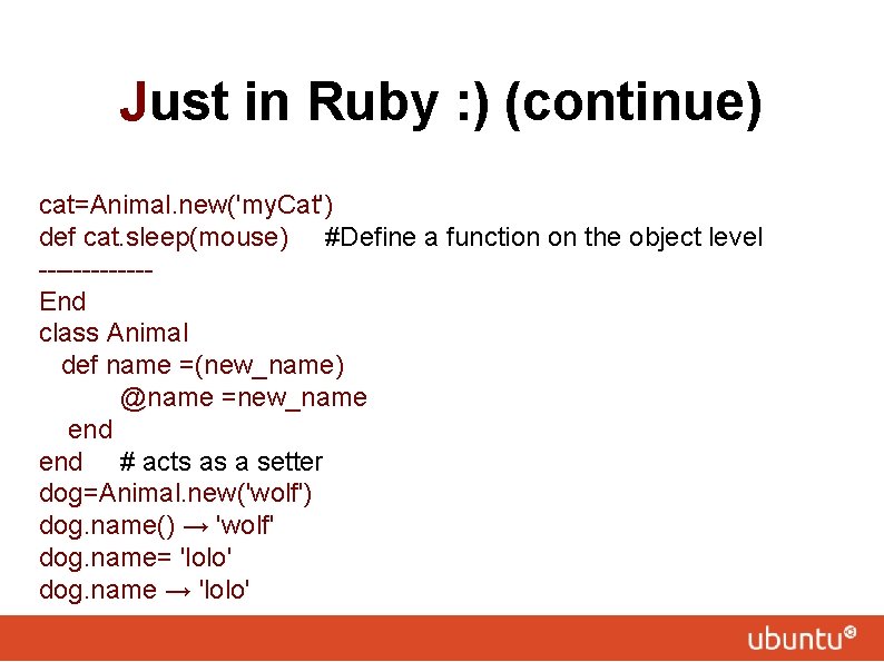 Just in Ruby : ) (continue) cat=Animal. new('my. Cat') def cat. sleep(mouse) #Define a