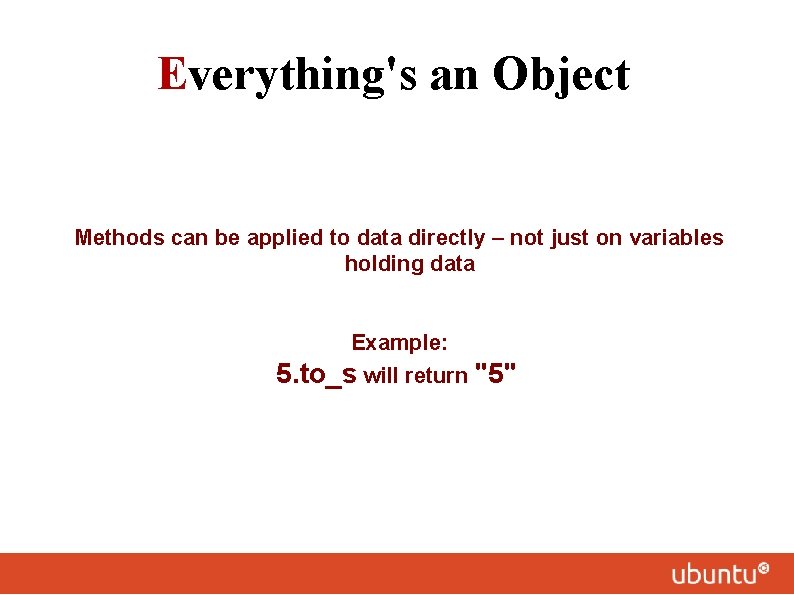 Everything's an Object Methods can be applied to data directly – not just on