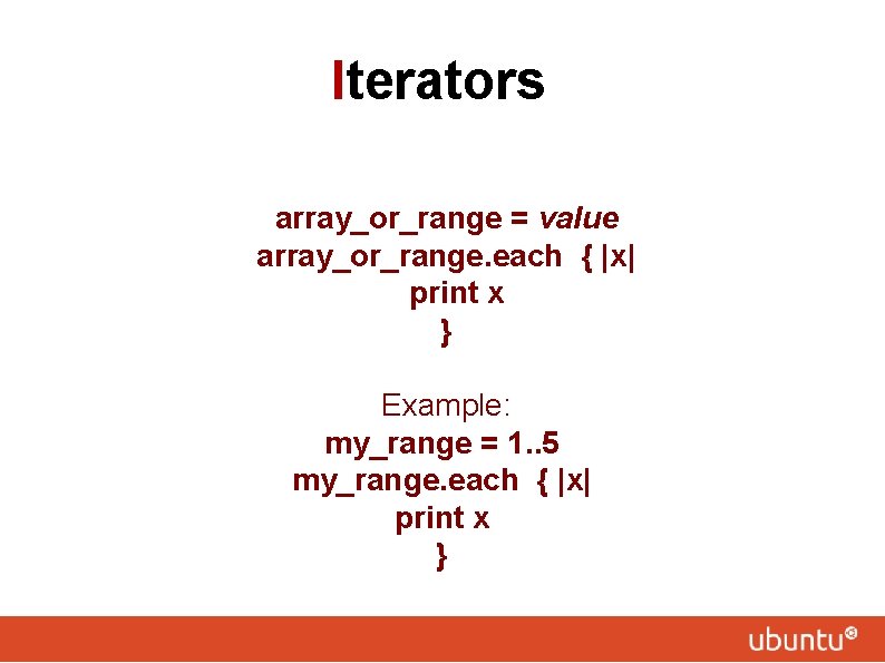 Iterators array_or_range = value array_or_range. each { |x| print x } Example: my_range =