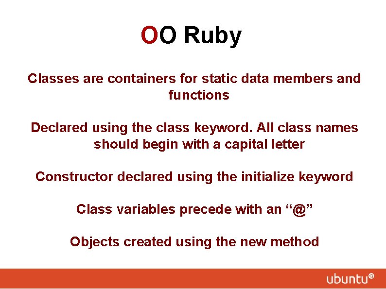 OO Ruby Classes are containers for static data members and functions Declared using the
