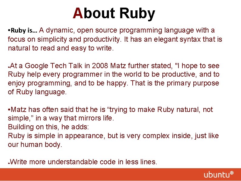 About Ruby • Ruby is… A dynamic, open source programming language with a focus