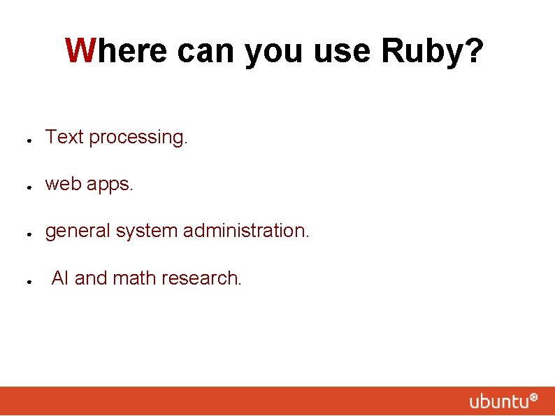 Where can you use Ruby? ● Text processing. ● web apps. ● general system