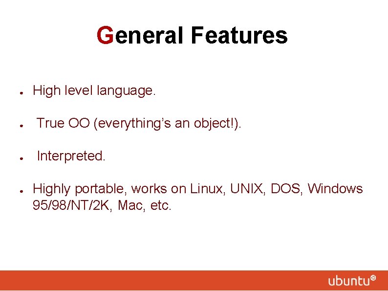 General Features ● High level language. ● True OO (everything’s an object!). ● Interpreted.