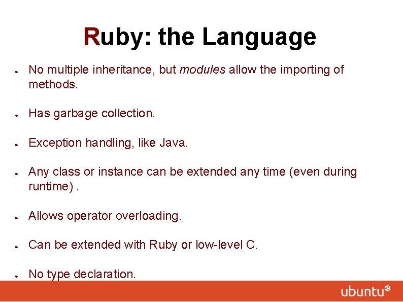 Ruby: the Language ● No multiple inheritance, but modules allow the importing of methods.