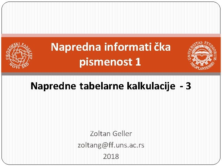 Napredna informati čka pismenost 1 Napredne tabelarne kalkulacije - 3 Zoltan Geller zoltang@ff. uns.