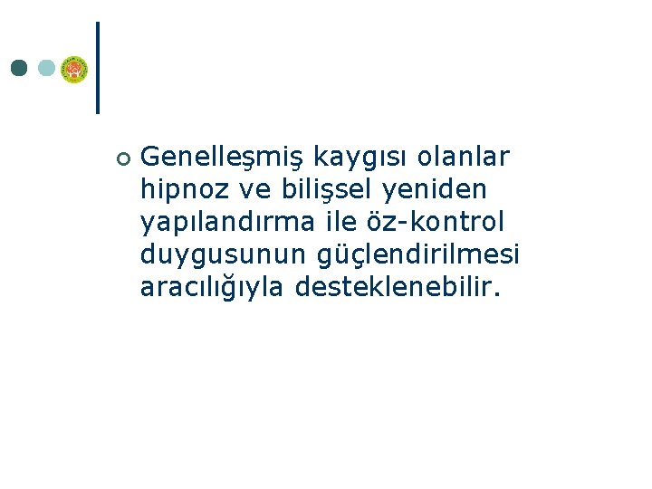 ¢ Genelleşmiş kaygısı olanlar hipnoz ve bilişsel yeniden yapılandırma ile öz-kontrol duygusunun güçlendirilmesi aracılığıyla