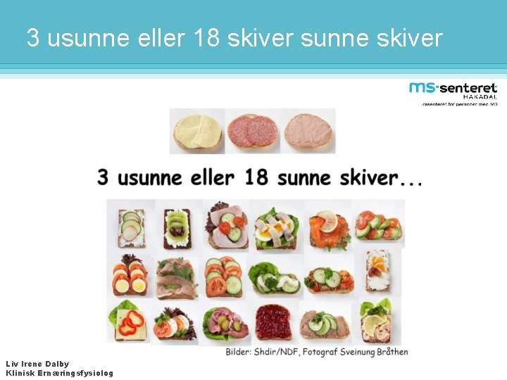 3 usunne eller 18 skiver sunne skiver Liv Irene Dalby Klinisk Ernæringsfysiolog 