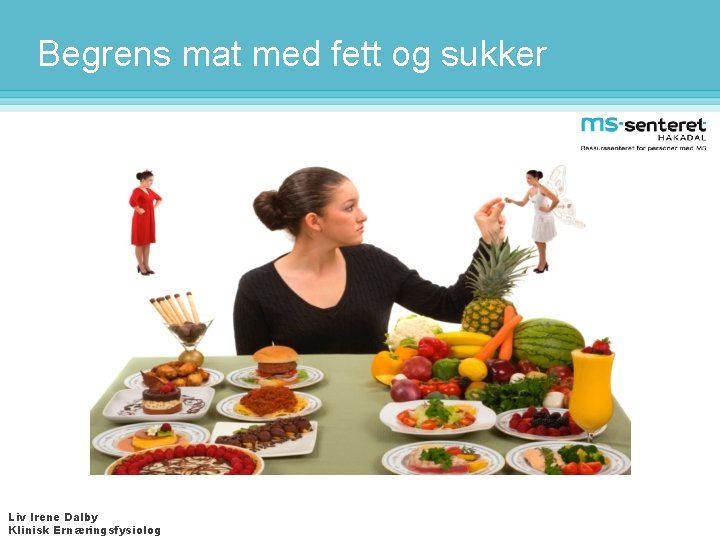 Begrens mat med fett og sukker Liv Irene Dalby Klinisk Ernæringsfysiolog 