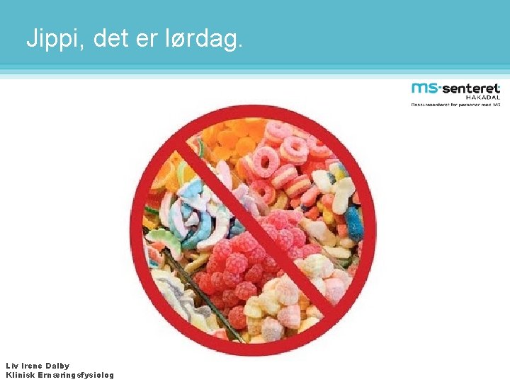 Jippi, det er lørdag. Liv Irene Dalby Klinisk Ernæringsfysiolog 