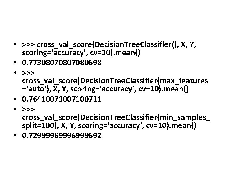 • >>> cross_val_score(Decision. Tree. Classifier(), X, Y, scoring='accuracy', cv=10). mean() • 0. 7730807080698 • >>> cross_val_score(Decision. Tree. Classifier(), X, Y, scoring='accuracy', cv=10). mean() • 0. 7730807080698