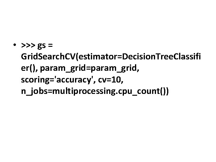 • >>> gs = Grid. Search. CV(estimator=Decision. Tree. Classifi er(), param_grid=param_grid, scoring='accuracy', cv=10, • >>> gs = Grid. Search. CV(estimator=Decision. Tree. Classifi er(), param_grid=param_grid, scoring='accuracy', cv=10,
